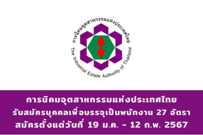 การนิคมอุตสาหกรรมแห่งประเทศไทย รับสมัครบุคคลเพื่อบรรจุเป็นพนักงาน จำนวน 27 อัตรา สมัครทางอินเทอร์เน็ต ตั้งแต่วันที่ 19 มกราคม - 12 กุมภาพันธ์ 2567